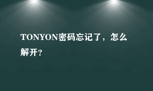 TONYON密码忘记了，怎么解开？