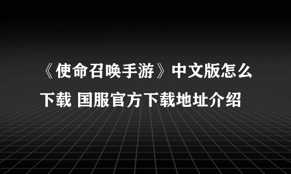 《使命召唤手游》中文版怎么下载 国服官方下载地址介绍