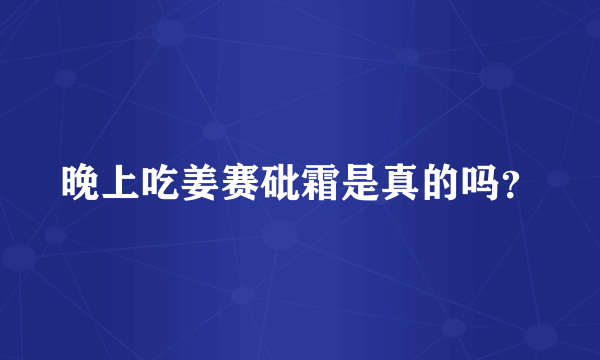 晚上吃姜赛砒霜是真的吗？