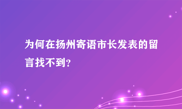 为何在扬州寄语市长发表的留言找不到？