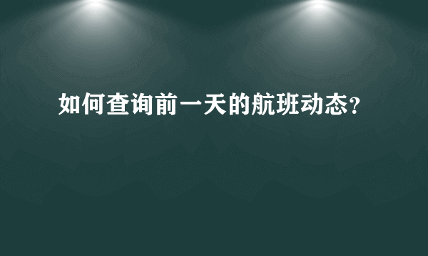 如何查询前一天的航班动态？