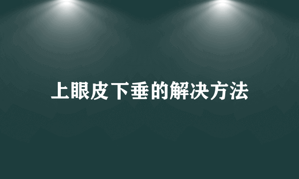 上眼皮下垂的解决方法