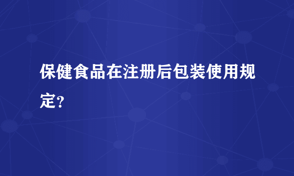 保健食品在注册后包装使用规定？