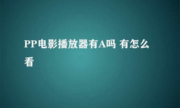 PP电影播放器有A吗 有怎么看