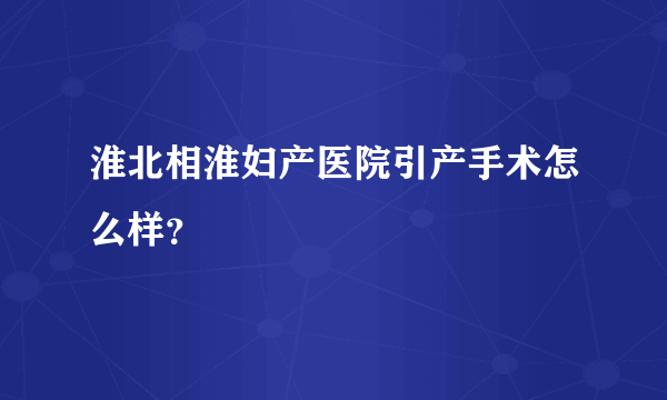 淮北相淮妇产医院引产手术怎么样？