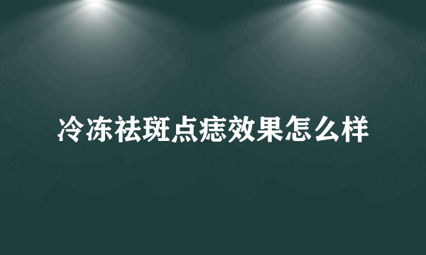 冷冻祛斑点痣效果怎么样