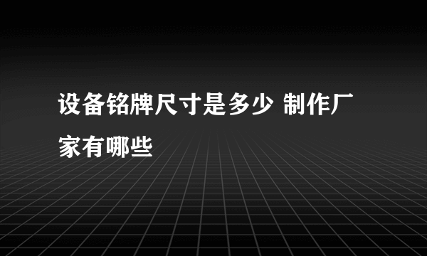 设备铭牌尺寸是多少 制作厂家有哪些