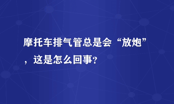 摩托车排气管总是会“放炮”，这是怎么回事？