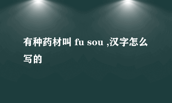 有种药材叫 fu sou ,汉字怎么写的