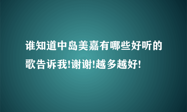 谁知道中岛美嘉有哪些好听的歌告诉我!谢谢!越多越好!