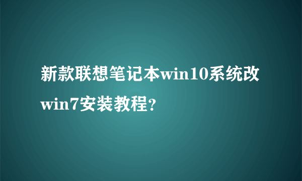 新款联想笔记本win10系统改win7安装教程？