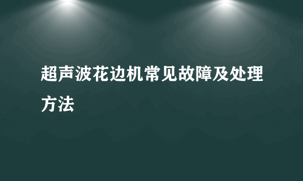 超声波花边机常见故障及处理方法