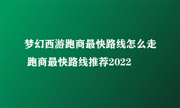 梦幻西游跑商最快路线怎么走 跑商最快路线推荐2022