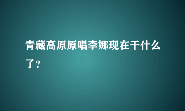 青藏高原原唱李娜现在干什么了？