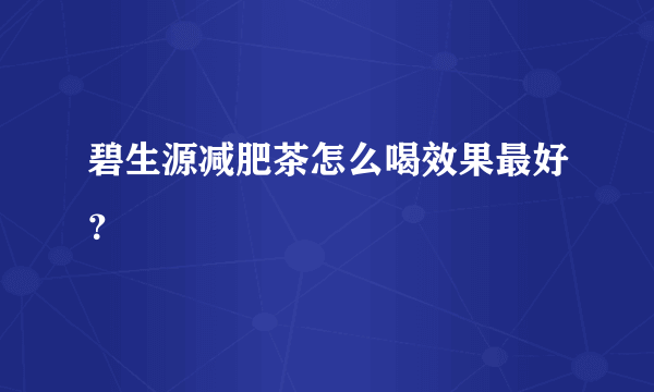 碧生源减肥茶怎么喝效果最好？