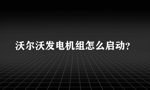 沃尔沃发电机组怎么启动？