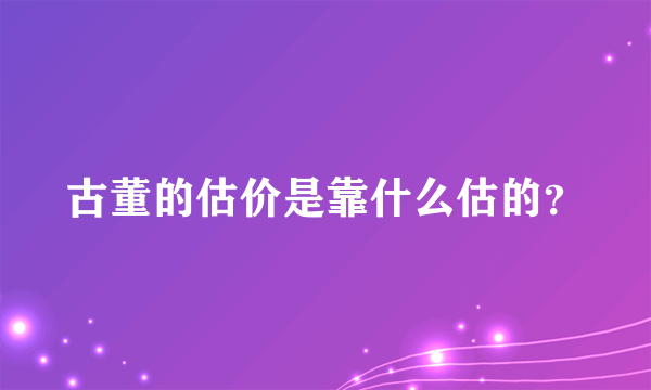 古董的估价是靠什么估的？