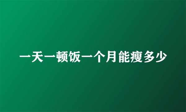 一天一顿饭一个月能瘦多少