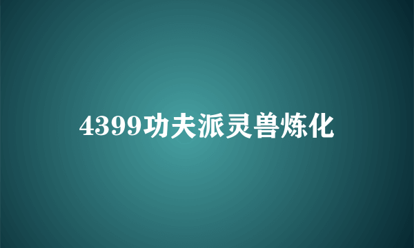 4399功夫派灵兽炼化