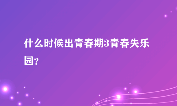 什么时候出青春期3青春失乐园？