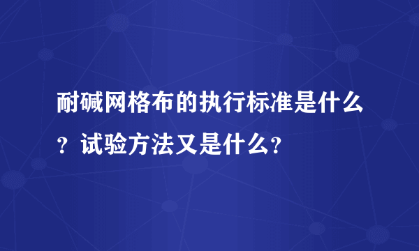 耐碱网格布的执行标准是什么？试验方法又是什么？