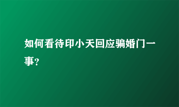 如何看待印小天回应骗婚门一事？