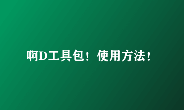 啊D工具包！使用方法！