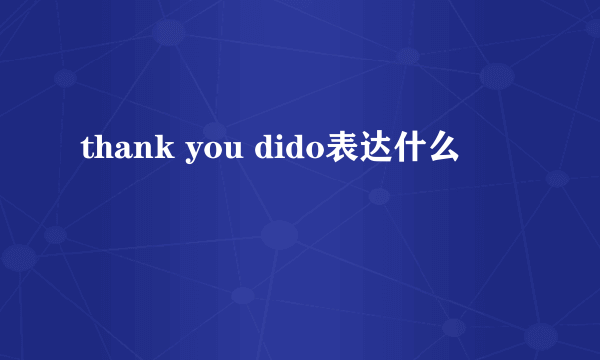 thank you dido表达什么