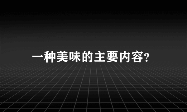 一种美味的主要内容？