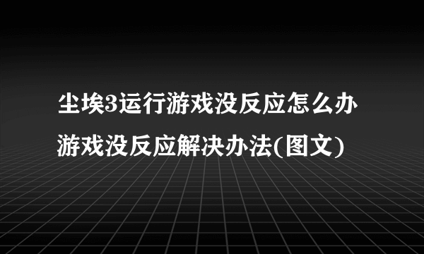 尘埃3运行游戏没反应怎么办 游戏没反应解决办法(图文)