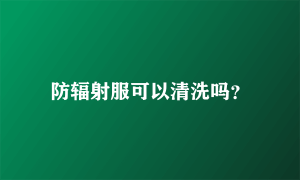 防辐射服可以清洗吗？