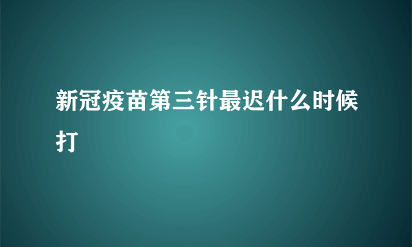 新冠疫苗第三针最迟什么时候打