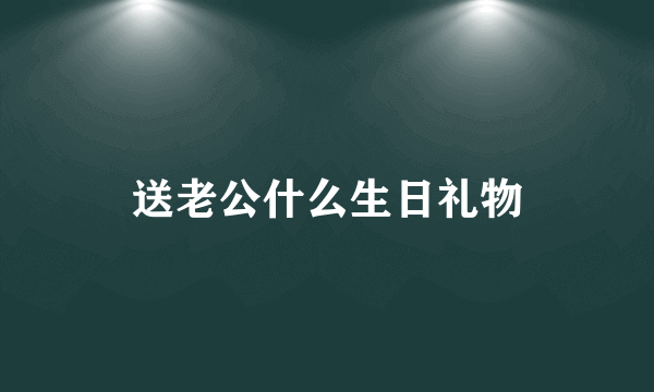 送老公什么生日礼物