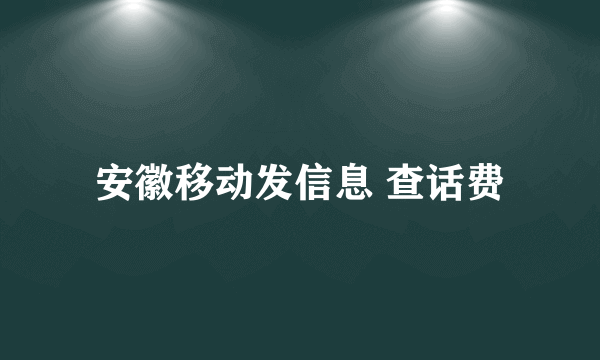 安徽移动发信息 查话费