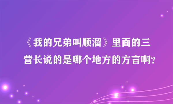 《我的兄弟叫顺溜》里面的三营长说的是哪个地方的方言啊？