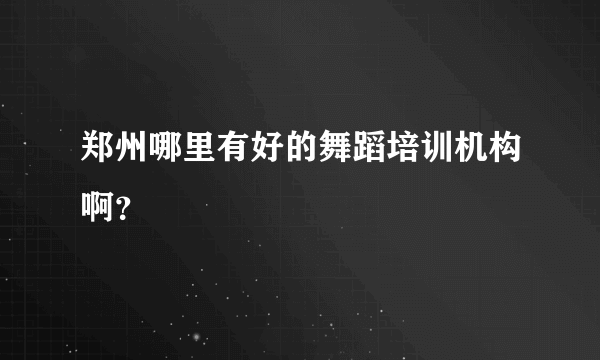 郑州哪里有好的舞蹈培训机构啊？