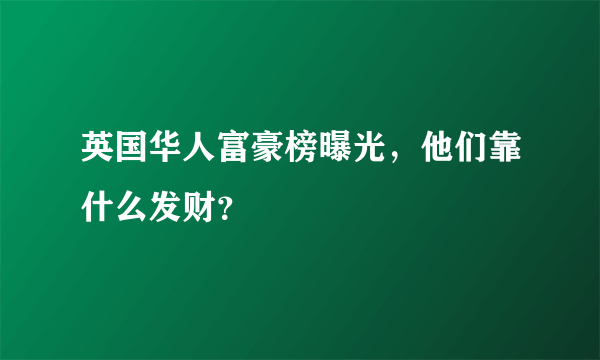 英国华人富豪榜曝光，他们靠什么发财？