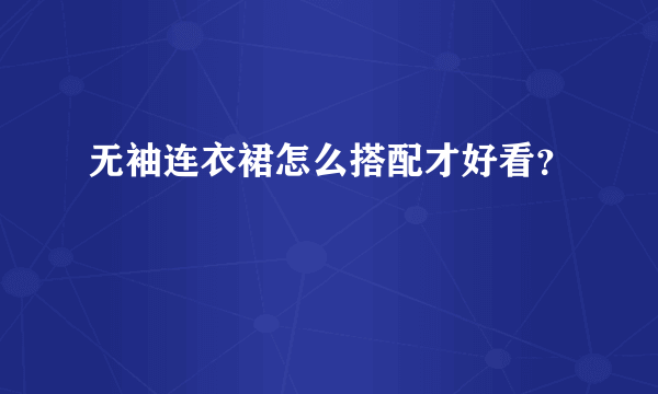 无袖连衣裙怎么搭配才好看？