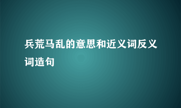 兵荒马乱的意思和近义词反义词造句