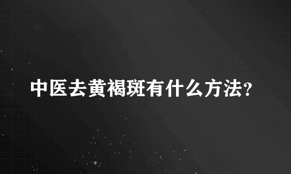 中医去黄褐斑有什么方法？