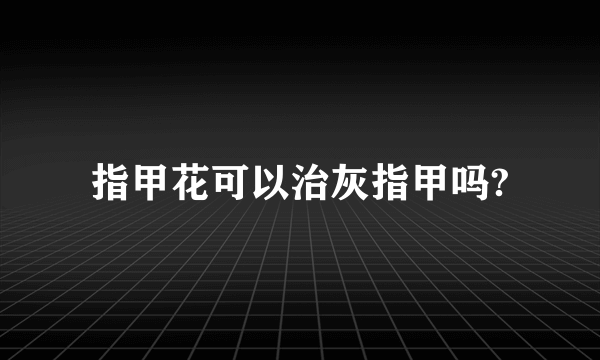 指甲花可以治灰指甲吗?