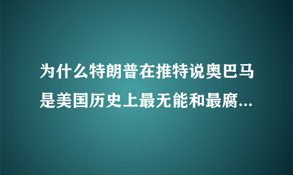 为什么特朗普在推特说奥巴马是美国历史上最无能和最腐败的总统？