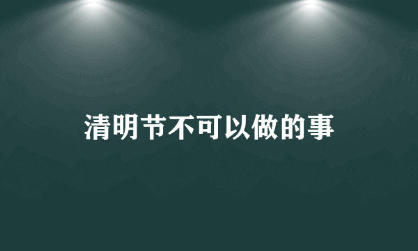 清明节不可以做的事