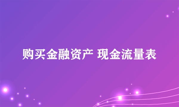 购买金融资产 现金流量表