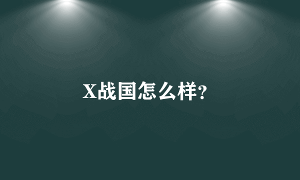 X战国怎么样？