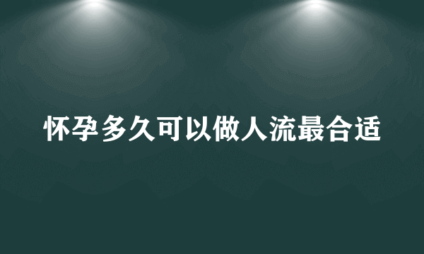 怀孕多久可以做人流最合适