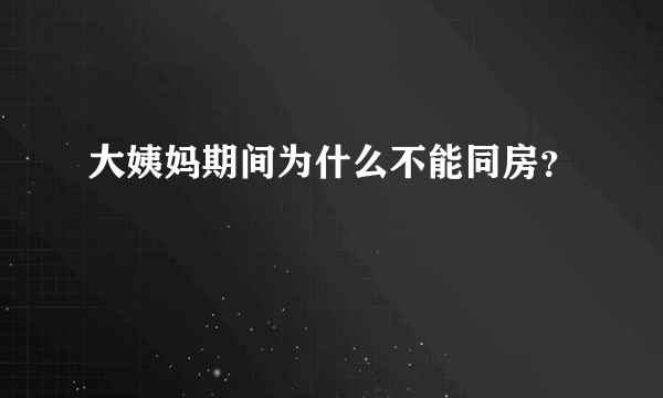 大姨妈期间为什么不能同房？