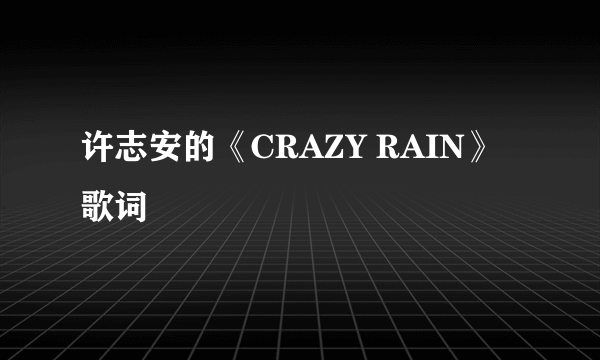 许志安的《CRAZY RAIN》 歌词