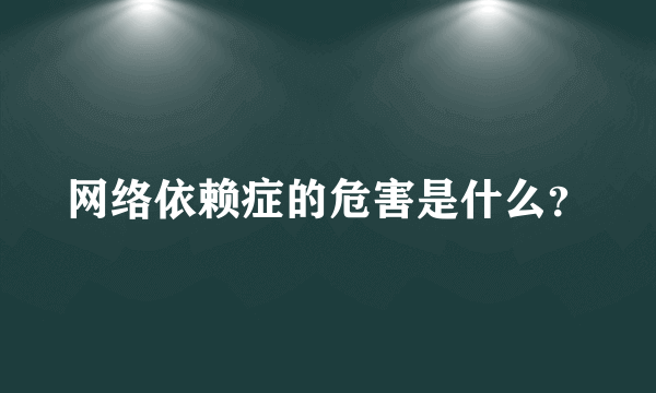 网络依赖症的危害是什么？