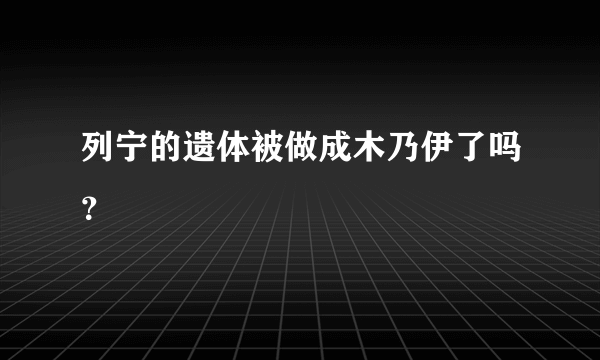 列宁的遗体被做成木乃伊了吗？